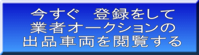 今すぐ　登録をして 業者オークションの 出品車両を閲覧する